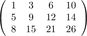 \begin{displaymath}
\left(\begin{array}{cccc}
1 & 3 & 6 & 10\\
5 & 9 & 12 & 14\\
8 & 15 & 21 & 26
\end{array}\right)
\end{displaymath}% WIDTH=289 HEIGHT=121 