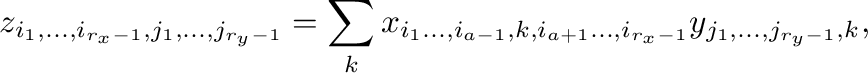 \begin{displaymath}
z_{i_{1},\ldots,i_{r_{x}-1},j_{1},\ldots,j_{r_{y}-1}}=\sum_{...
...1},k,i_{a+1}\ldots,i_{r_{x}-1}}y_{j_{1},\ldots,j_{r_{y}-1},k},
\end{displaymath}% WIDTH=868 HEIGHT=73 