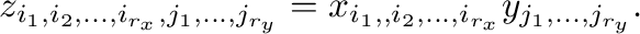 \begin{displaymath}
z_{i_{1},i_{2},\ldots,i_{r_{x}},j_{1},\ldots,j_{r_{y}}}=x_{i_{1},,i_{2},\ldots,i_{r_{x}}}y_{j_{1},\ldots,j_{r_{y}}}.
\end{displaymath}% WIDTH=583 HEIGHT=31 