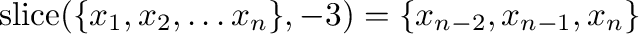 $\mathrm{slice}(\{x_{1},x_{2},\ldots x_{n}\},-3)=\{x_{n-2},x_{n-1},x_{n}\}$% WIDTH=639 HEIGHT=34 