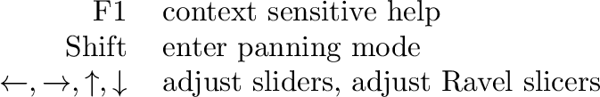 \begin{tabular}{rl}
F1 & context sensitive help\tabularnewline Shift & enter pan...
...\downarrow$\ & adjust sliders, adjust Ravel slicers\tabularnewline \end{tabular}% WIDTH=673 HEIGHT=109 
