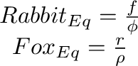\begin{displaymath}
\begin{array}{c}
Rabbit_{Eq}=\frac{f}{\phi}\\
Fox_{Eq}=\frac{r}{\rho}
\end{array}\end{displaymath}% WIDTH=194 HEIGHT=93 