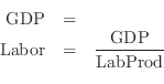 \begin{eqnarray*}
\mathrm{GDP}&=&\\
\mathrm{Labor}&=&\frac{\mathrm{GDP}}{\mathrm{LabProd}}\\
\end{eqnarray*}
