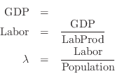\begin{eqnarray*}
\mathrm{GDP}&=&\\
\mathrm{Labor}&=&\frac{\mathrm{GDP}}{\mathr...
...rod}}\\
\lambda&=&\frac{\mathrm{Labor}}{\mathrm{Population}}\\
\end{eqnarray*}