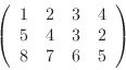 \begin{displaymath}
\left(
\begin{array}{cccc}
1& 2& 3& 4 \\
5& 4& 3& 2 \\
8& 7& 6& 5
\end{array} \right)
\end{displaymath}