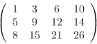 \begin{displaymath}
\left(
\begin{array}{cccc}
1& 3& 6& 10 \\
5& 9& 12& 14 \\
8& 15& 21& 26
\end{array} \right)
\end{displaymath}