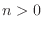$n > 0$