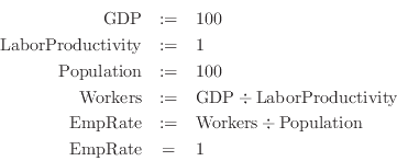 \begin{eqnarray*}
\mathrm{GDP}&:=&100\\
\mathrm{LaborProductivity}&:=&1\\
\mat...
...&\mathrm{Workers}\div\mathrm{Population}\\
\mathrm{EmpRate}&=&1
\end{eqnarray*}