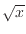 $\sqrt{x}$