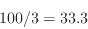 \begin{displaymath}
100/3 = 33.3
\end{displaymath}
